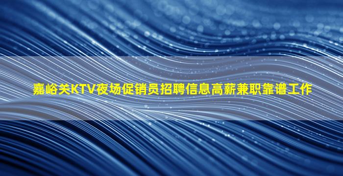 嘉峪关KTV夜场促销员招聘信息高薪兼职靠谱工作