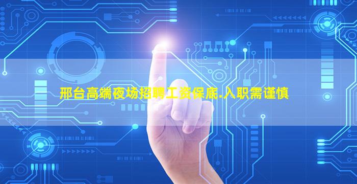 邢台高端夜场招聘工资保底.入职需谨慎
